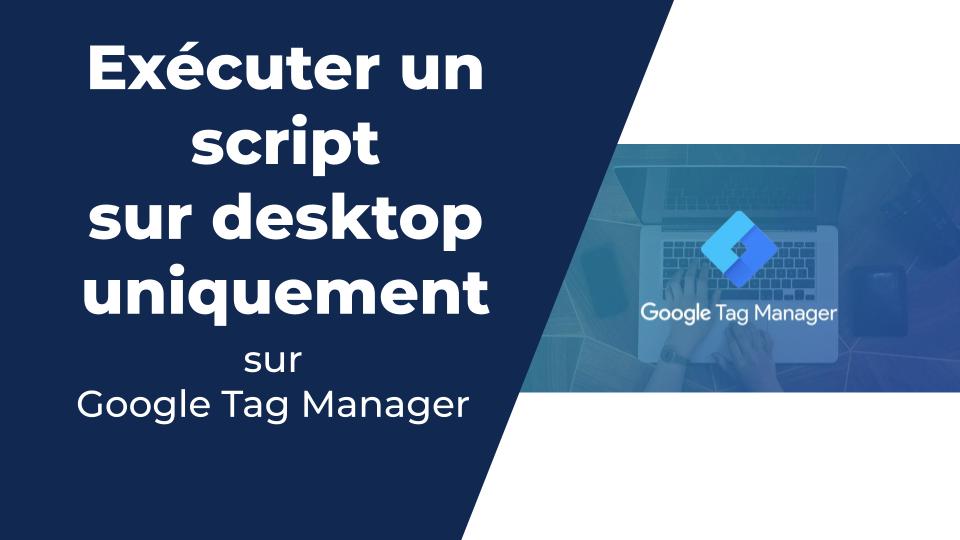 Executer un script GTM uniquement sur mobile ou desktop